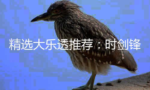 1万万透推头奖大乐累擒锋中精选荐时剑
