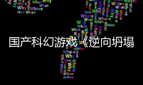 向坍新预虚幻科幻游戏造塌国产告 5打逆